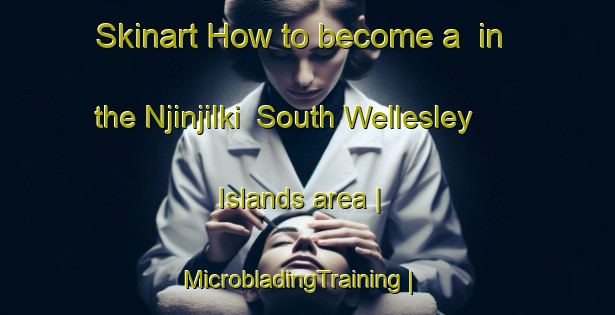 Skinart How to become a  in the Njinjilki  South Wellesley Islands area | MicrobladingTraining | MicrobladingClasses | SkinartTraining-Australia